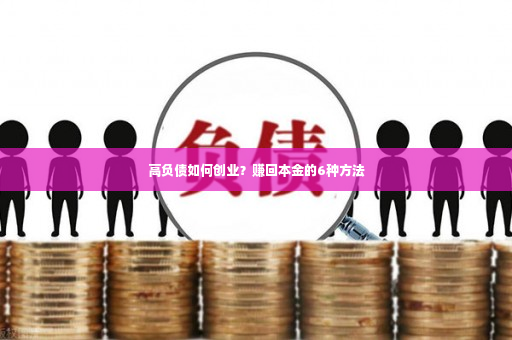 高负债如何创业？赚回本金的6种方法