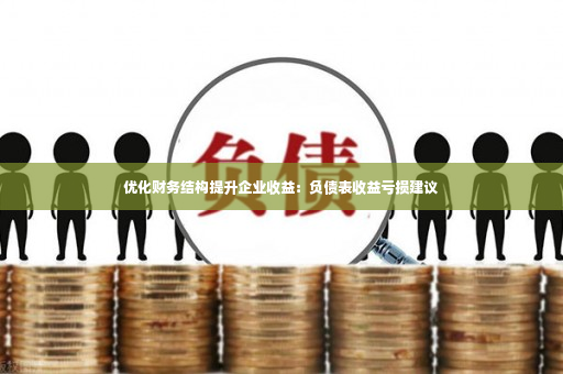 优化财务结构提升企业收益：负债表收益亏损建议