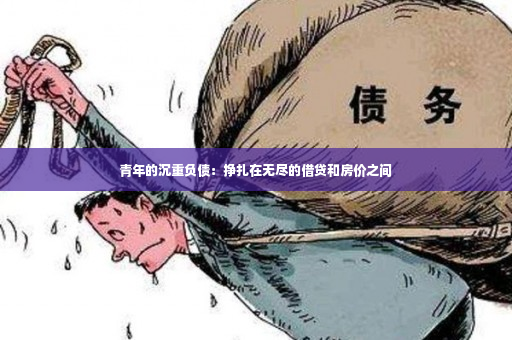 青年的沉重负债：挣扎在无尽的借贷和房价之间