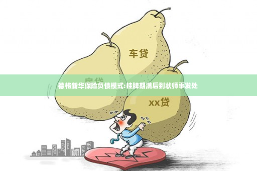 德格新华保险负债模式:挂牌期满后到状师事发处