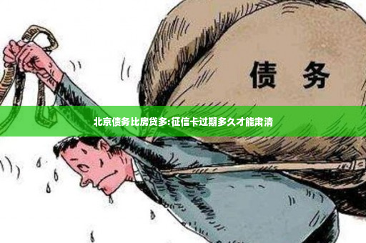 北京债务比房贷多:征信卡过期多久才能肃清