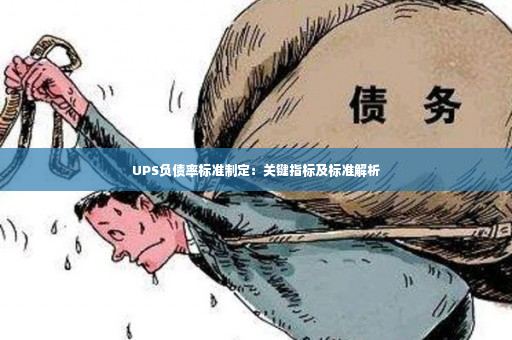 UPS负债率标准制定：关键指标及标准解析