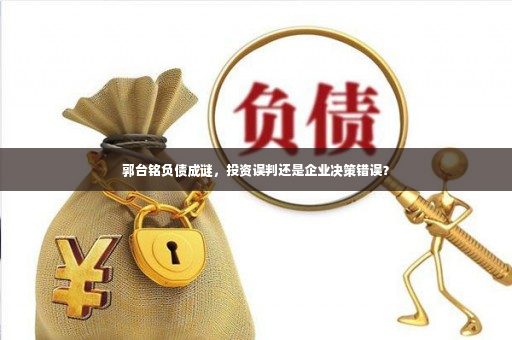 郭台铭负债成谜，投资误判还是企业决策错误？