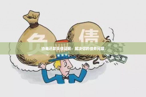 协商还款负债证明：解决你的债务问题