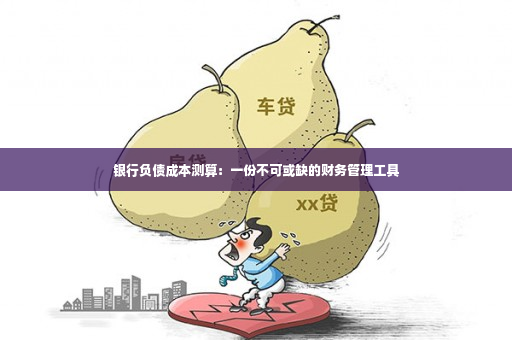 银行负债成本测算：一份不可或缺的财务管理工具