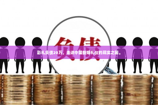 彩礼负债20万，走进中国新婚礼仪的现实之困。