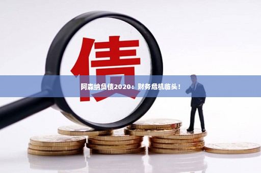 阿森纳负债2020：财务危机临头！