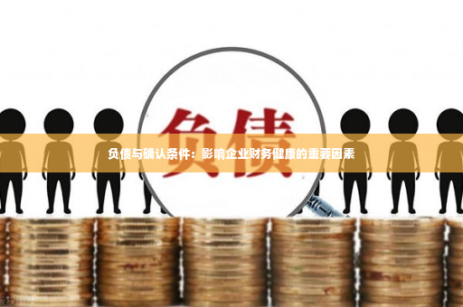 负债与确认条件：影响企业财务健康的重要因素