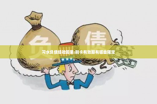 习水负债经验因果:刷卡有效期有哪些限定