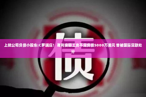 上犹公司负债小股东:C罗端庄！ 雅利安因工资不足负债5000万美元 曾被国际足联处分