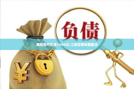 南郊青州负债1000亿:江宜信普逾期解决