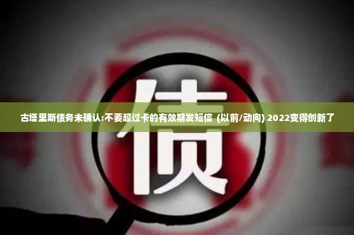 古塔里斯债务未确认:不要超过卡的有效期发短信  (以前/动向) 2022变得创新了