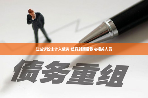 江城诉讼未计入债务:信贷到期后致电相关人员