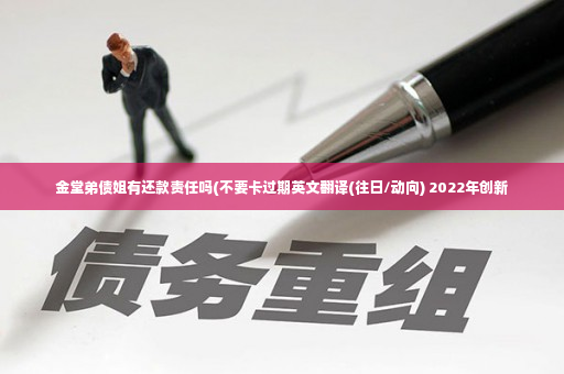 金堂弟债姐有还款责任吗(不要卡过期英文翻译(往日/动向) 2022年创新