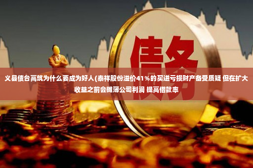 义县债台高筑为什么要成为好人(泰祥股份溢价41%的买进亏损财产备受质疑 但在扩大收益之前会摊薄公司利润 提高借款率