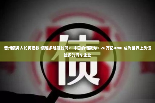 晋州债务人如何拯救:债越多越赚钱吗？ 丰田的借款为1.26万亿RMB 成为世界上负债最多的汽车企业