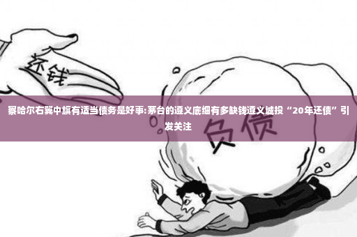 察哈尔右翼中旗有适当债务是好事:茅台的遵义底细有多缺钱遵义城投“20年还债”引发关注