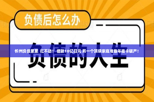 忻州负债累累  扛不动！ 借款10亿日元 另一个顶级家庭准备年夜卡破产！