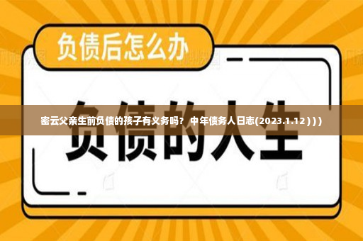 密云父亲生前负债的孩子有义务吗？ 中年债务人日志(2023.1.12 ) ) )