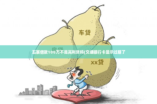 五寨借款100万不是高利贷吗(交通银行卡显示过期了