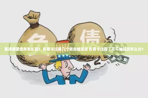 果洛美国债务怎么算？ 名誉卡过期几个就会被起诉 名誉卡过期了又不被起诉怎么办？