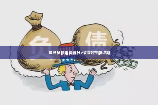 昌邑负债消费躁狂:保监会挂牌过期