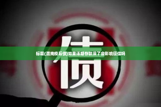 标题(渭南疫后债)如果活期存款没了会影响征信吗