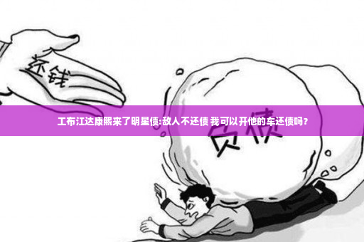 工布江达康熙来了明星债:敌人不还债 我可以开他的车还债吗？