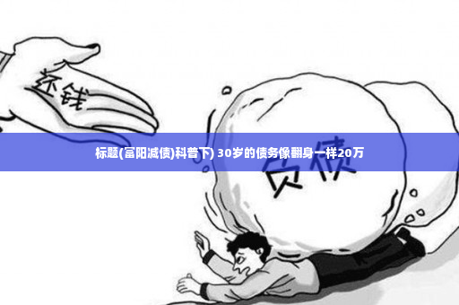 标题(富阳减债)科普下) 30岁的债务像翻身一样20万