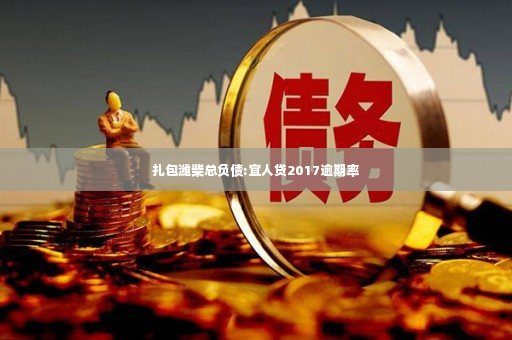 扎包潍柴总负债:宜人贷2017逾期率