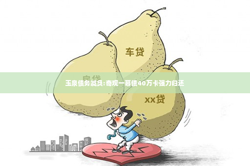 玉泉债务减负:奇观一幕债40万卡强力归还