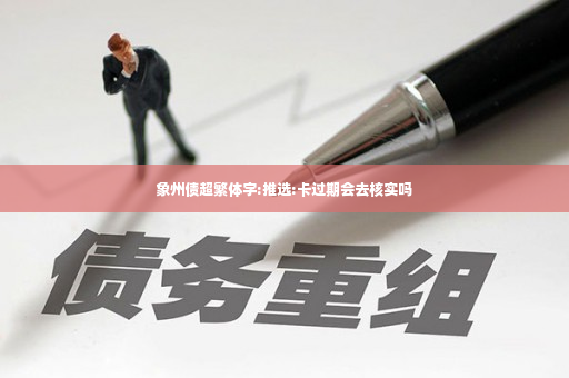 象州债超繁体字:推选:卡过期会去核实吗