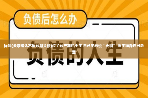 标题(要求确认木里预期负债)过了预产期也不生 自己笑着说“天啊” 医生痛斥自己愚蠢