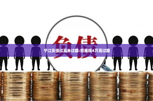 宁江负债过高未过期:招商提4万周过期