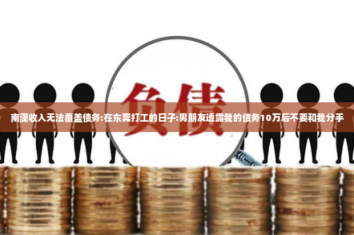 南潇收入无法覆盖债务:在东莞打工的日子:男朋友透露我的债务10万后不要和我分手