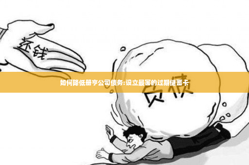 如何降低册亨公司债务:设立最害的过期储蓄卡