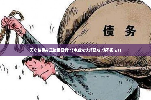 天心债翻身正能量案例:北京威光状师案所(债不犯法) )