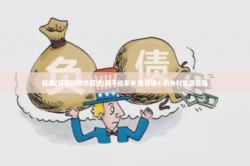 标题(环翠初财合同债)锦不抵家乡 触目惊心的乡村繁荣萎靡