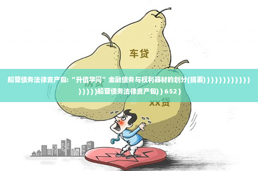 船营债务法律资产包:“升值学问”金融债务与权利器材的划分(摘要) ) ) ) ) ) ) ) ) ) ) ) ) ) ) ) )船营债务法律资产包) ) 652 )