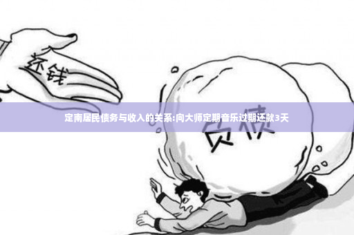 定南居民债务与收入的关系:向大师定期音乐过期还款3天