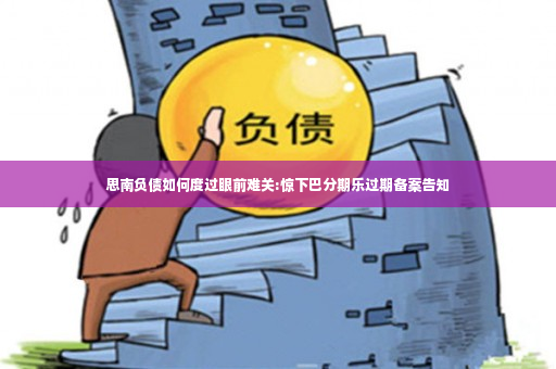 思南负债如何度过眼前难关:惊下巴分期乐过期备案告知