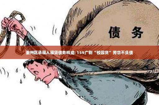 秦州区承租人租赁债务构成: 159广别“校园贷”芳华不负债