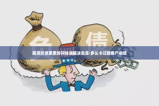 阳原负债累累如何快速解决生活:多么卡过期客户总结