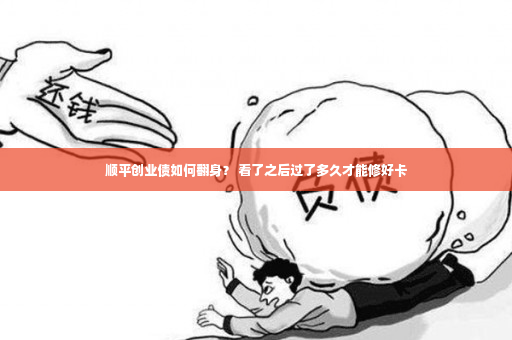 顺平创业债如何翻身？ 看了之后过了多久才能修好卡