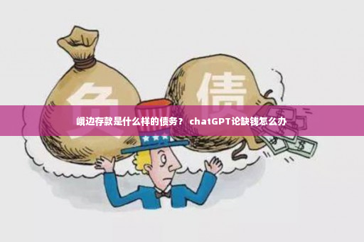 峨边存款是什么样的债务？ chatGPT论缺钱怎么办