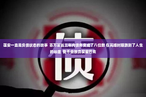 蓬安一直是负债状态的故事  百万富翁三年内债务变成了八位数 在高峰时期跌到了人生的谷底  我不会放弃买星巴克