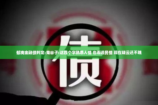 郁南金融债判定:鬼谷子:这四个字熟悉人情 也看透民情 现在疑云还不晚