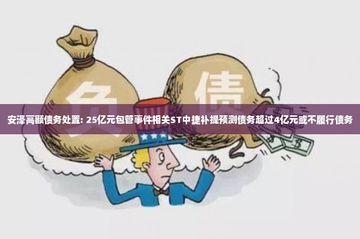 安泽高额债务处置: 25亿元包管事件相关ST中捷补提预测债务超过4亿元或不履行债务