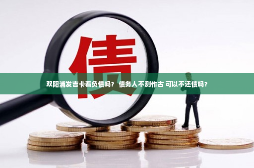 双阳浦发吉卡看负债吗？ 债务人不测作古 可以不还债吗？