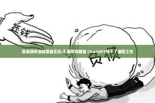 夏县债务清偿损益正负:不要双向鞭策 ChatGPT抢不了兼职工作